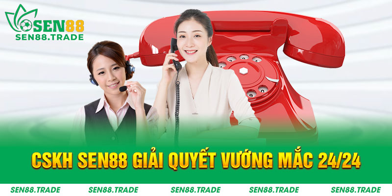 CSKH Sen88 giải quyết vướng mắc 24/24