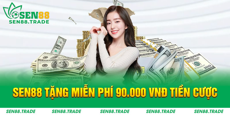 Sen88 tặng miễn phí 90.000 VNĐ tiền cược