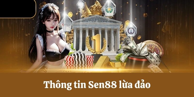 Thông tin Sen88 lừa đảo